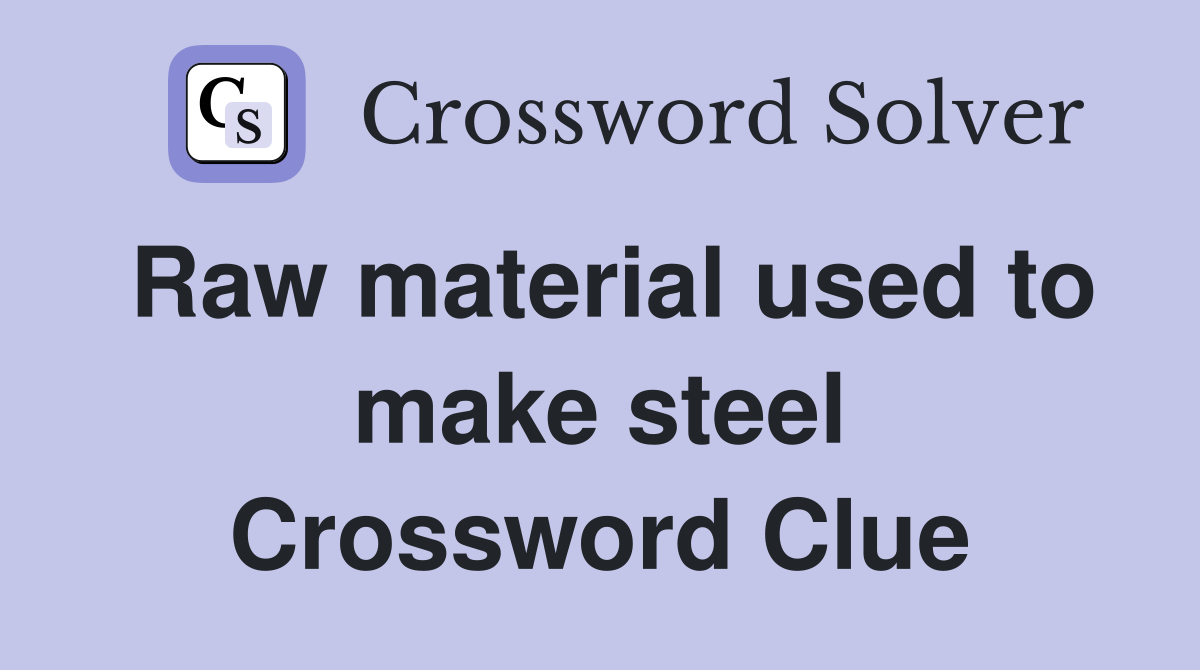 Raw material used to make steel Crossword Clue