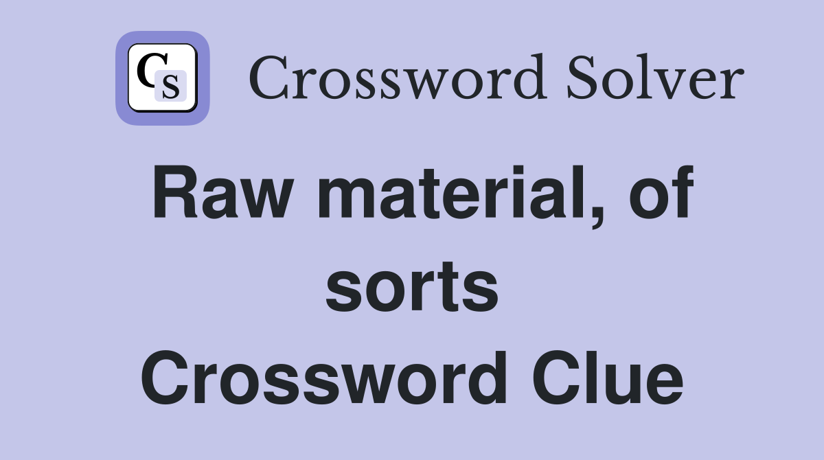 Raw material, of sorts Crossword Clue