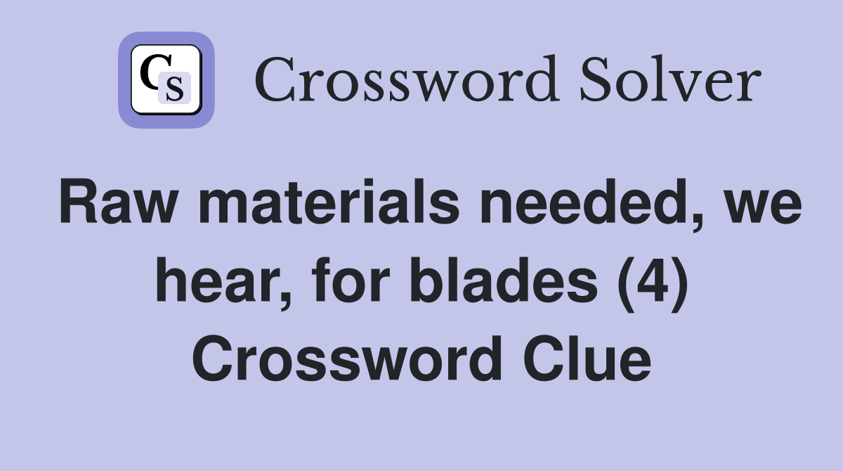 Raw materials needed, we hear, for blades (4) Crossword Clue