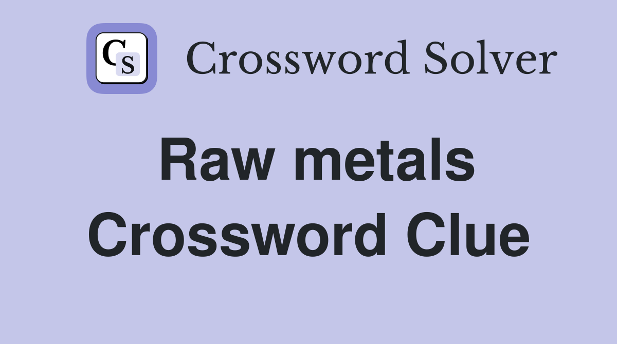 Raw metals Crossword Clue