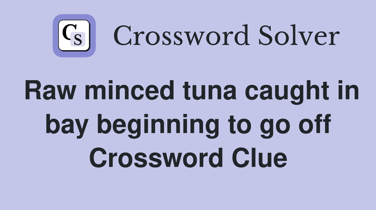 Raw minced tuna caught in bay beginning to go off Crossword Clue