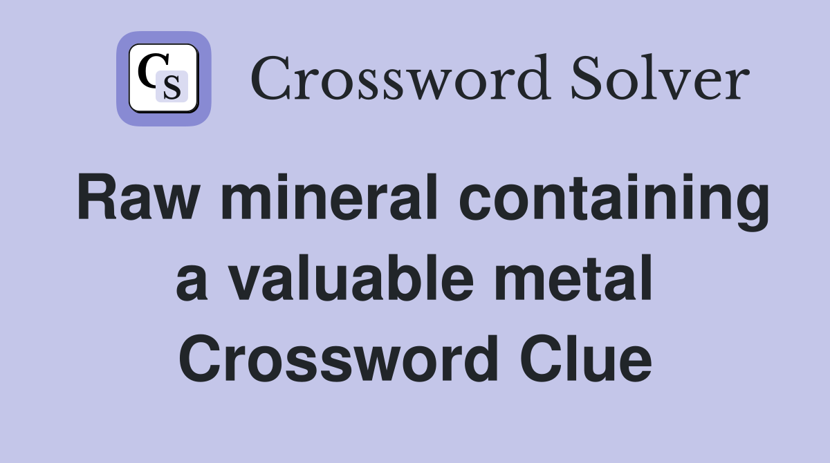 Raw mineral containing a valuable metal Crossword Clue
