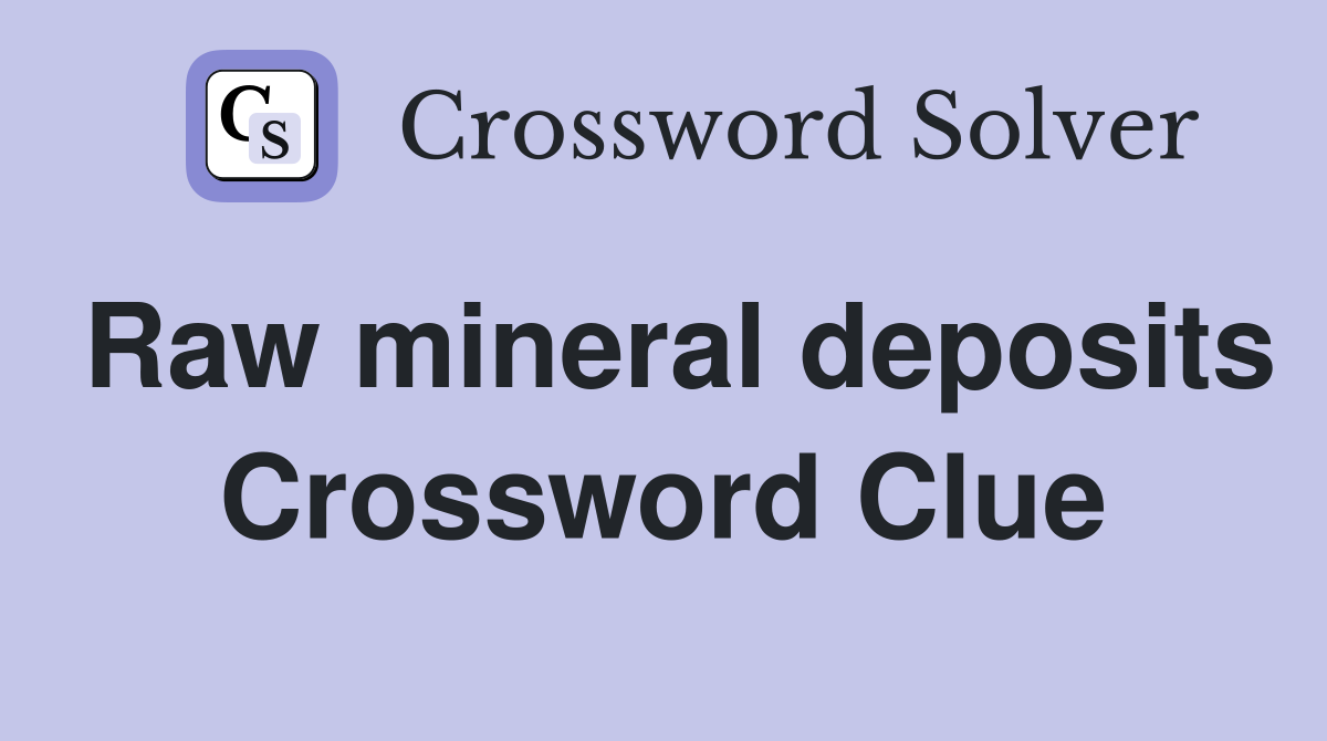 Raw mineral deposits Crossword Clue