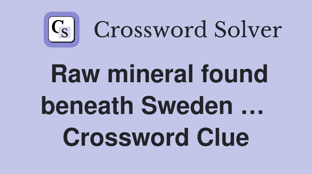Raw mineral found beneath Sweden …  Crossword Clue