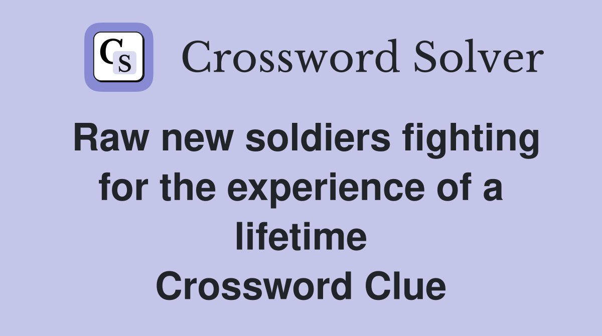 Raw new soldiers fighting for the experience of a lifetime Crossword Clue