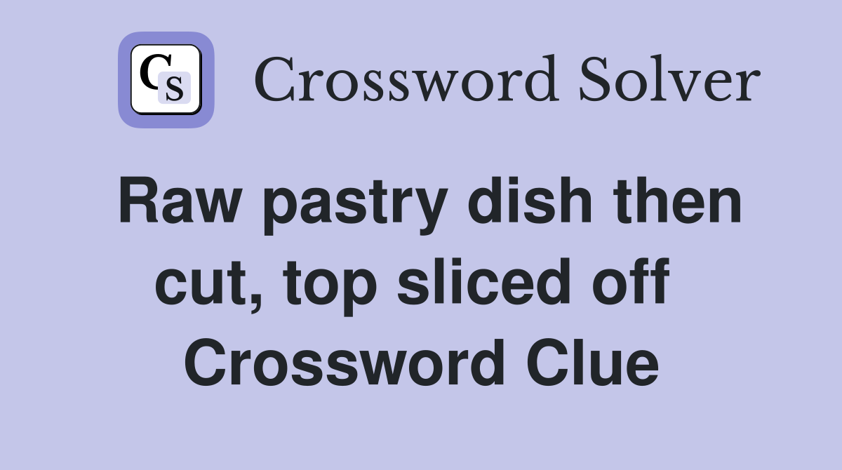 Raw pastry dish then cut, top sliced off  Crossword Clue