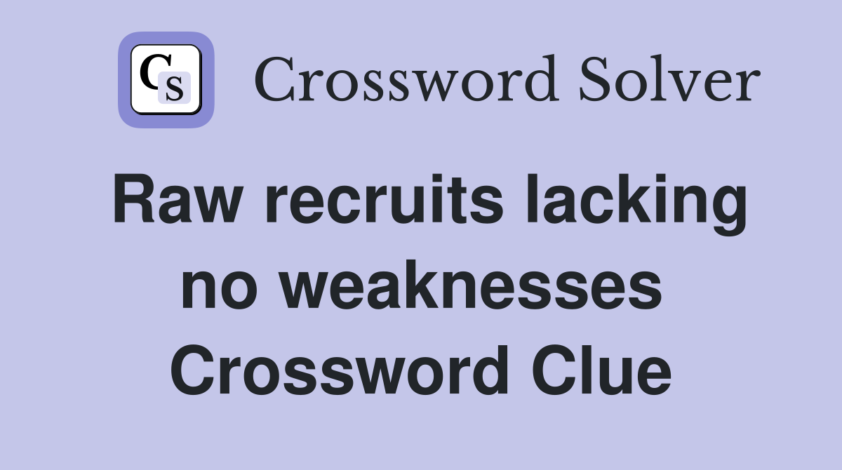 Raw recruits lacking no weaknesses Crossword Clue