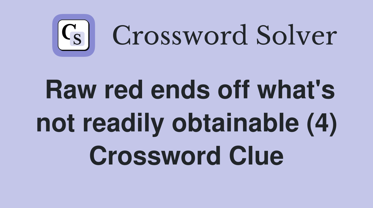Raw red ends off what's not readily obtainable (4) Crossword Clue
