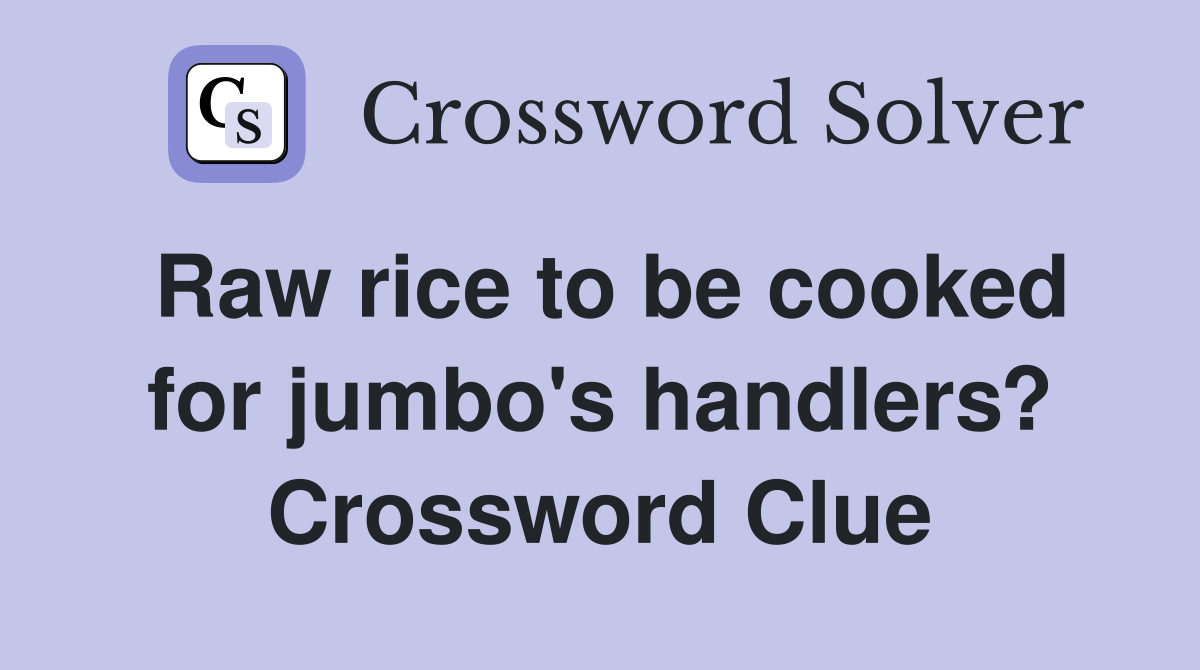 Raw rice to be cooked for jumbo's handlers? Crossword Clue