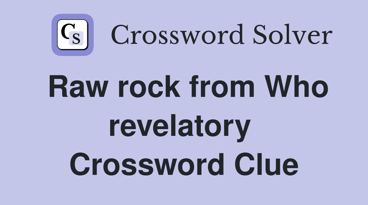 Raw rock from Who revelatory  Crossword Clue