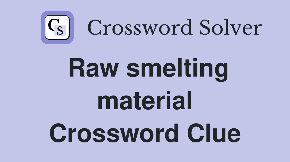 Raw smelting material Crossword Clue