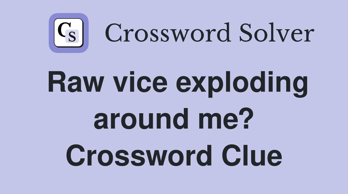 Raw vice exploding around me? Crossword Clue