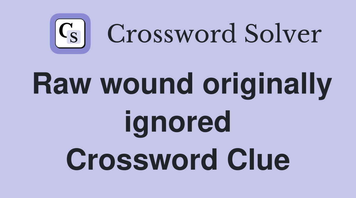 Raw wound originally ignored Crossword Clue