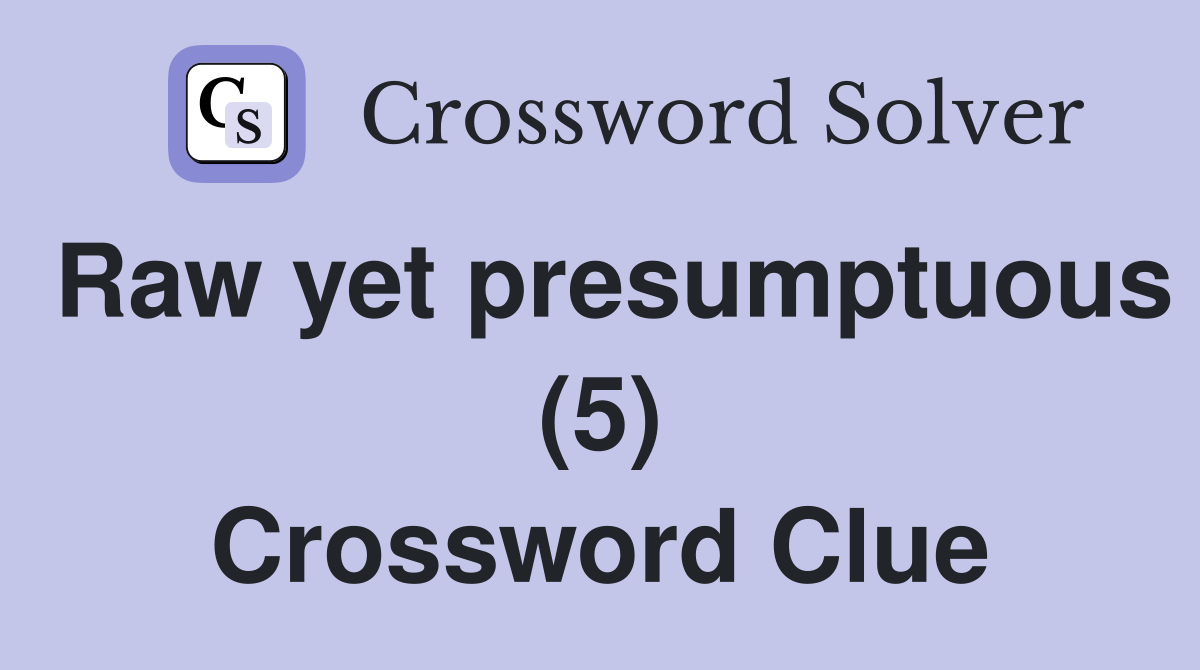 Raw yet presumptuous (5) Crossword Clue