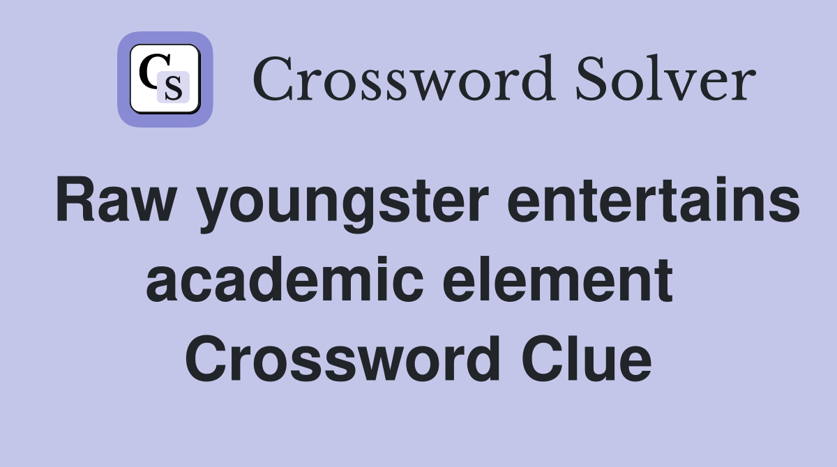 Raw youngster entertains academic element  Crossword Clue