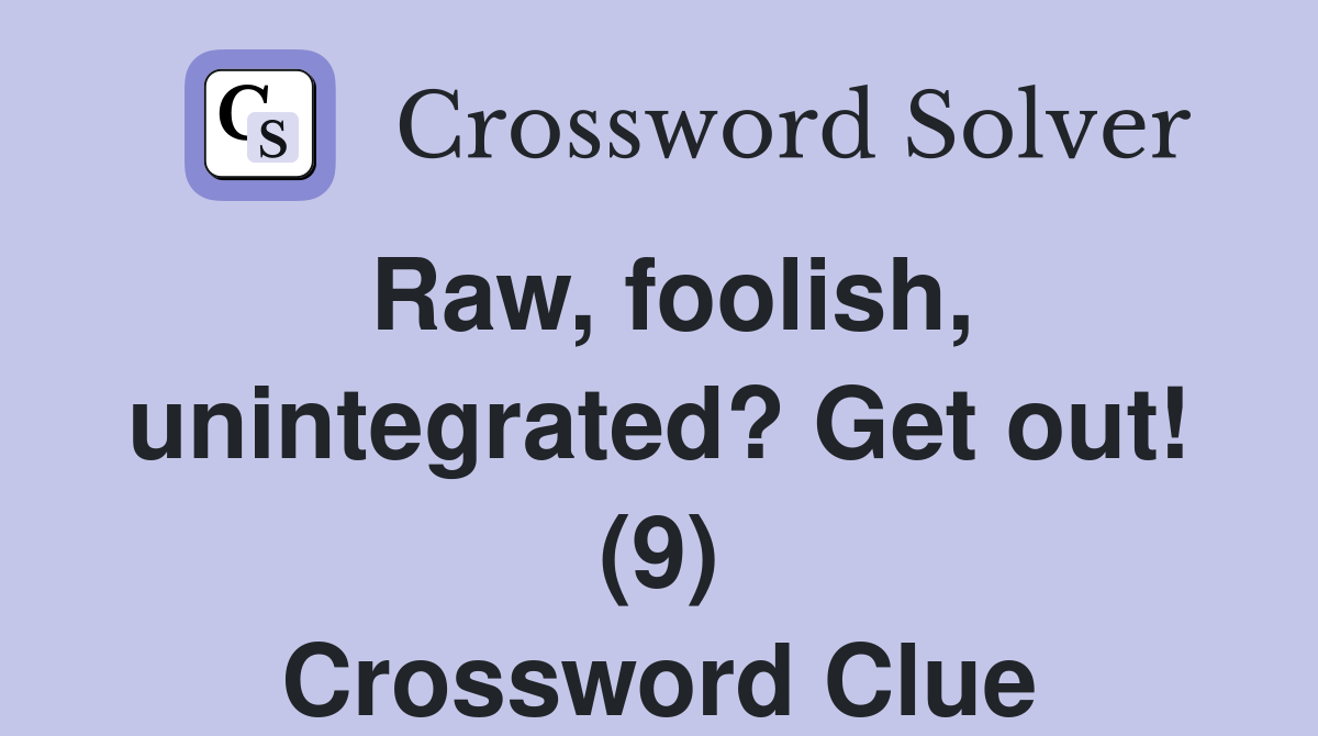 Raw, foolish, unintegrated? Get out! (9) Crossword Clue