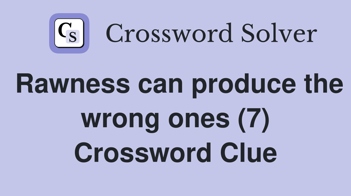 Rawness can produce the wrong ones (7) Crossword Clue