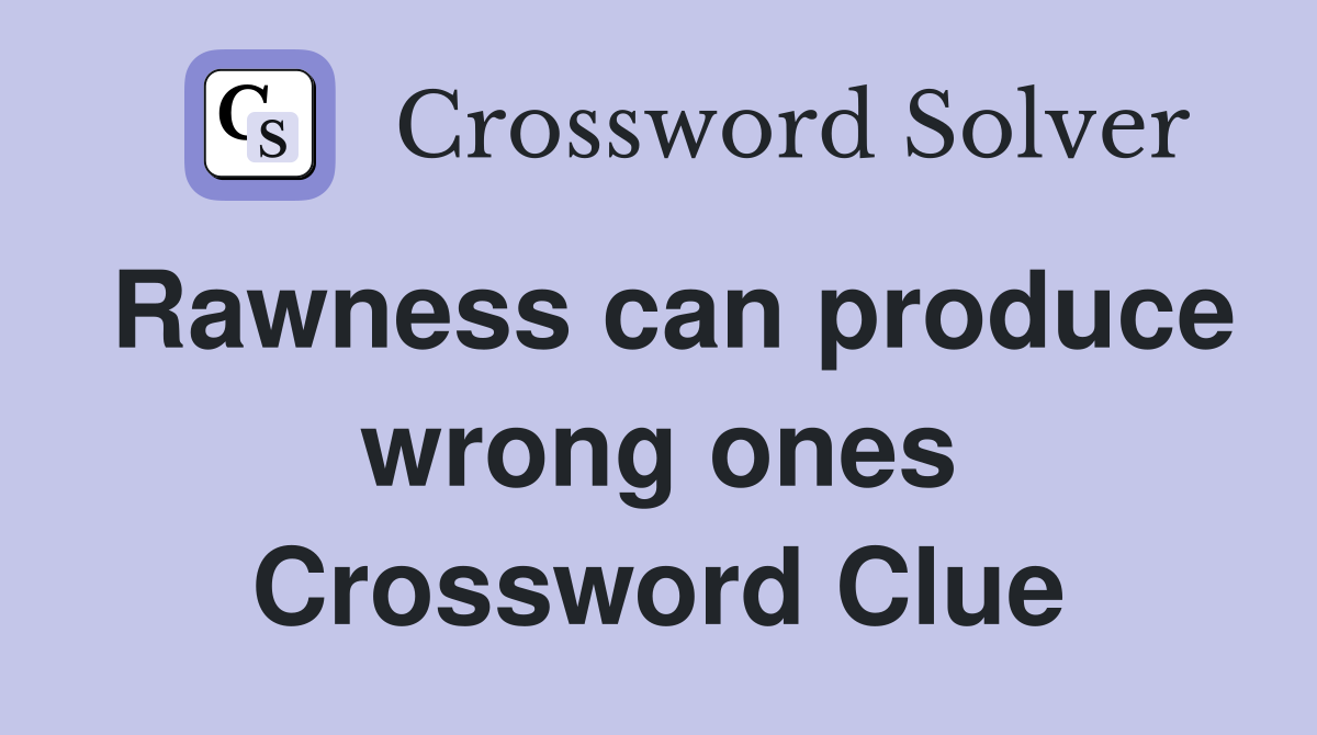 Rawness can produce wrong ones Crossword Clue