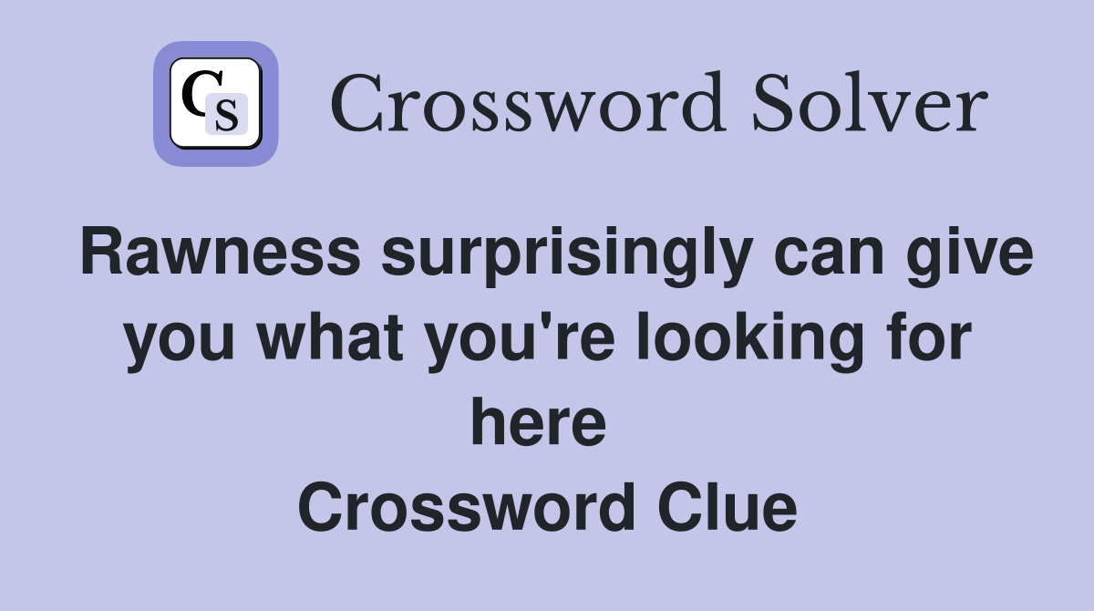 Rawness surprisingly can give you what you're looking for here  Crossword Clue