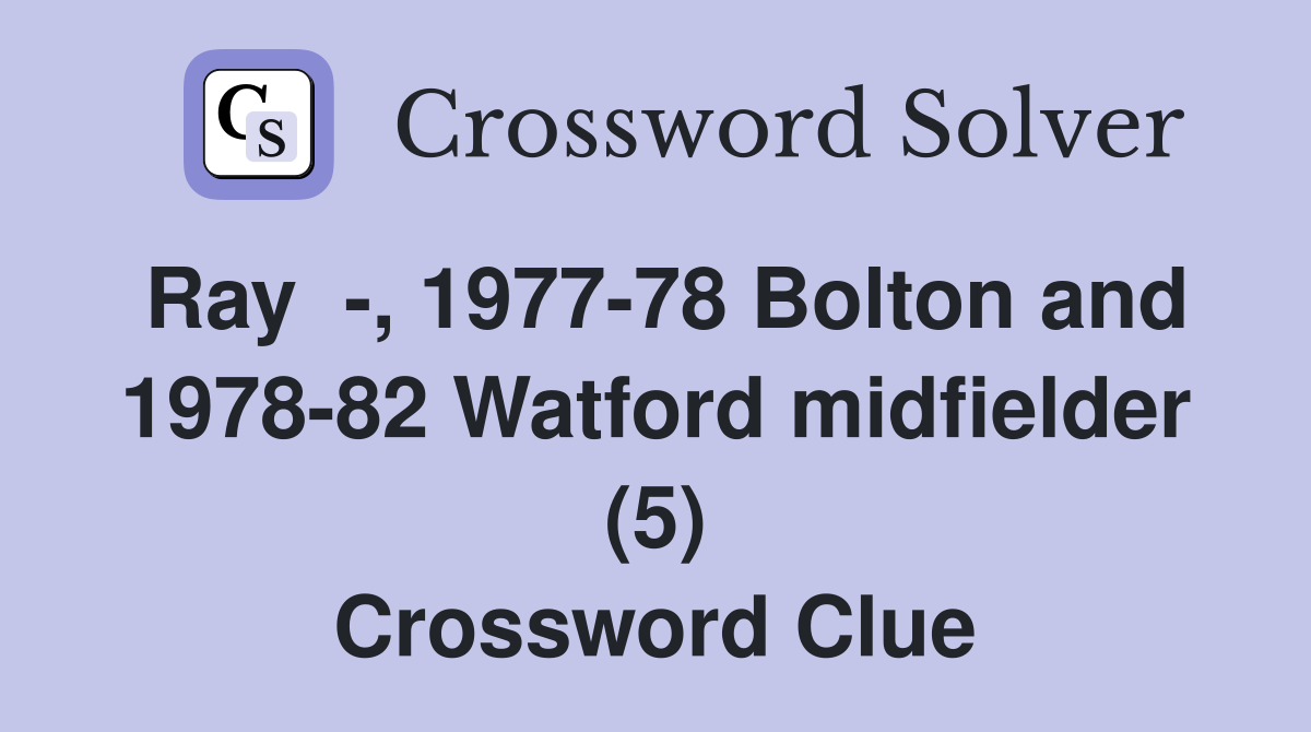 Ray  -, 1977-78 Bolton and 1978-82 Watford midfielder (5) Crossword Clue