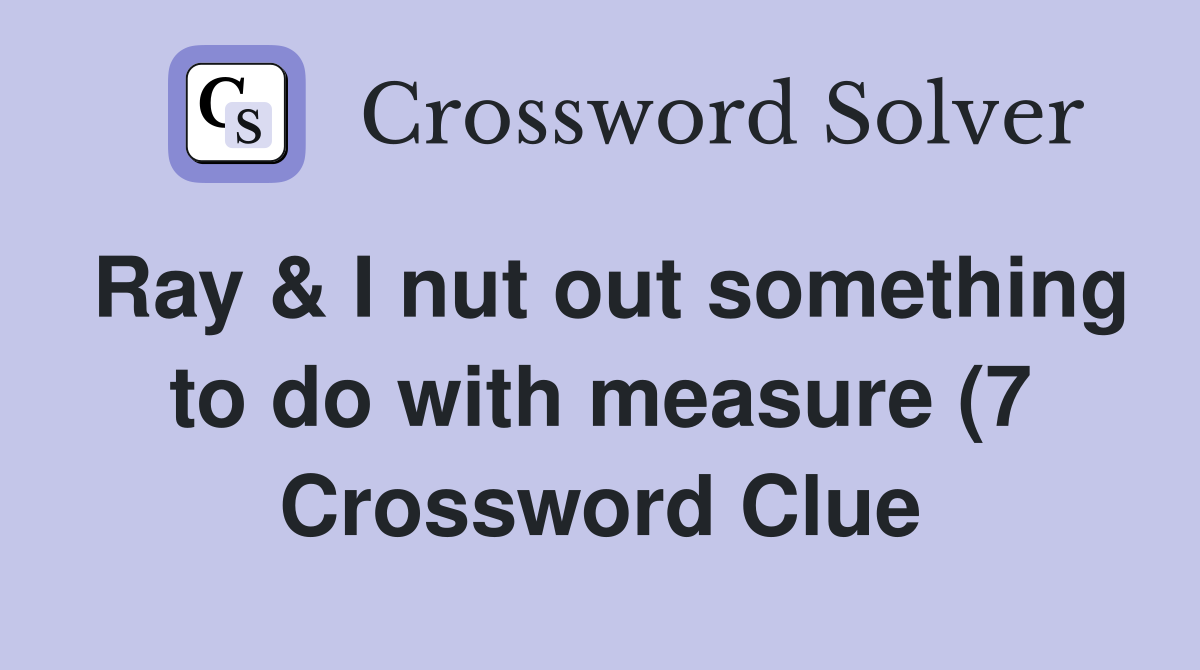Ray I nut out something to do with measure (7) Crossword Clue Ray I nut out something to do with measure (7) Crossword Clue