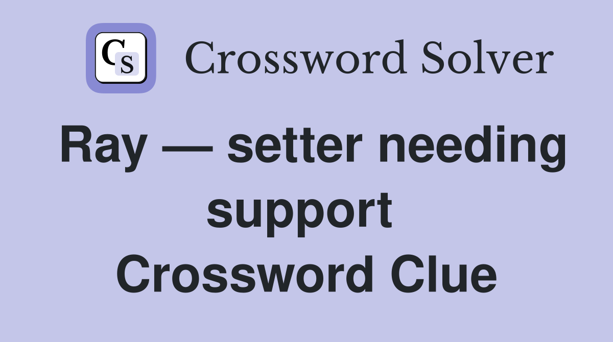 Ray — setter needing support  Crossword Clue