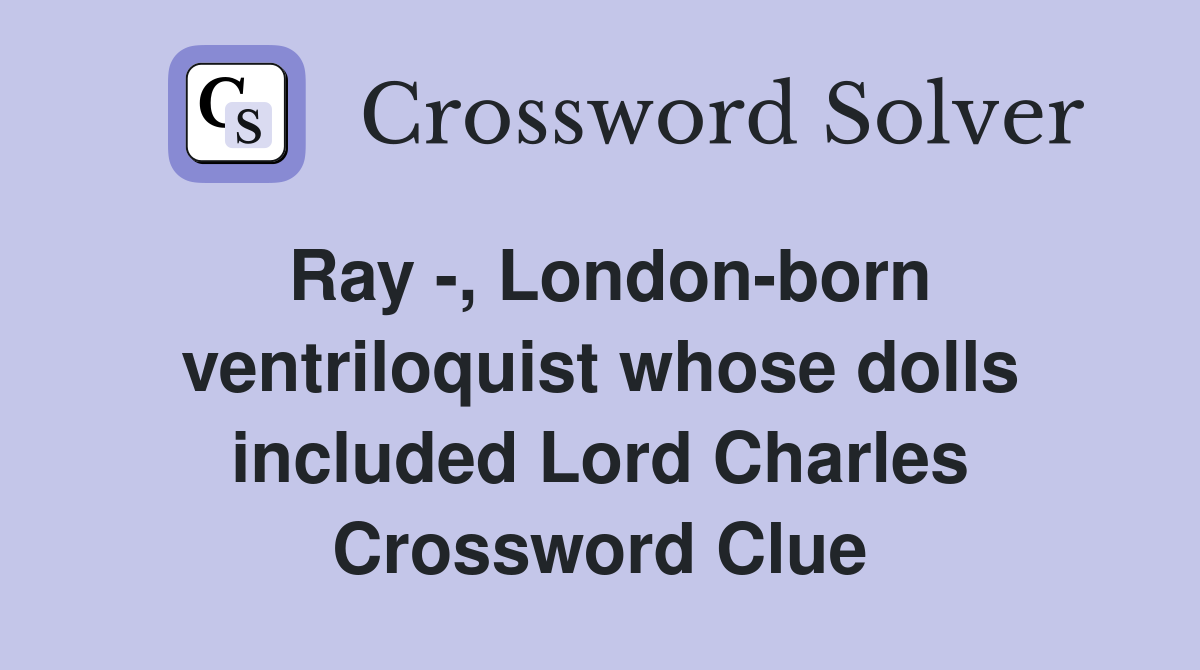 Ray -, London-born ventriloquist whose dolls included Lord Charles Crossword Clue