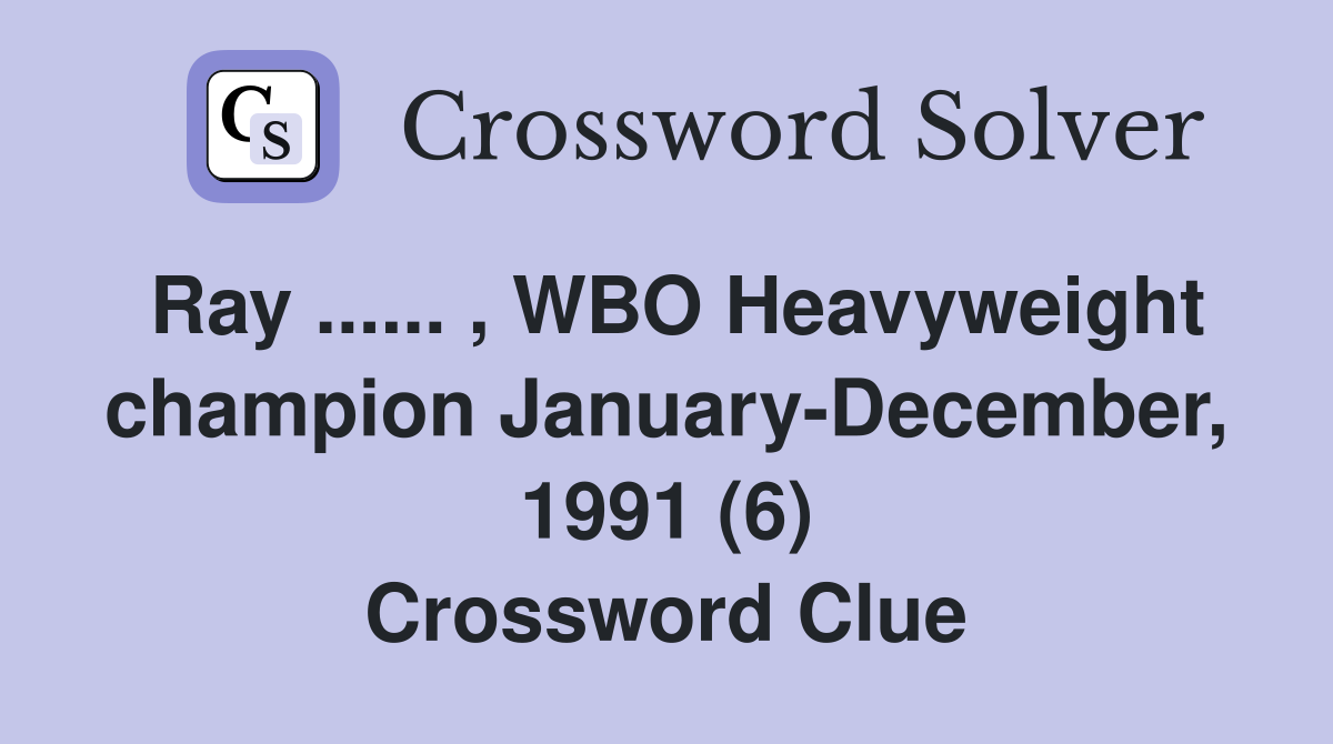 Ray ...... , WBO Heavyweight champion January-December, 1991 (6) Crossword Clue