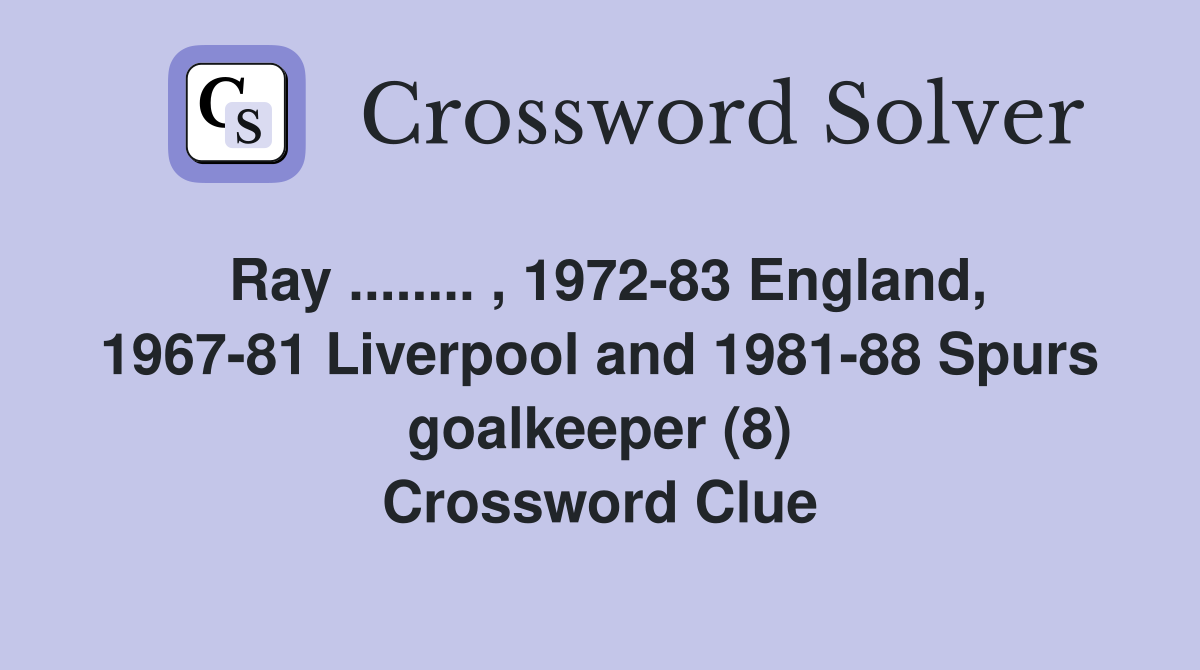 Ray ........ , 1972-83 England, 1967-81 Liverpool and 1981-88 Spurs goalkeeper (8) Crossword Clue