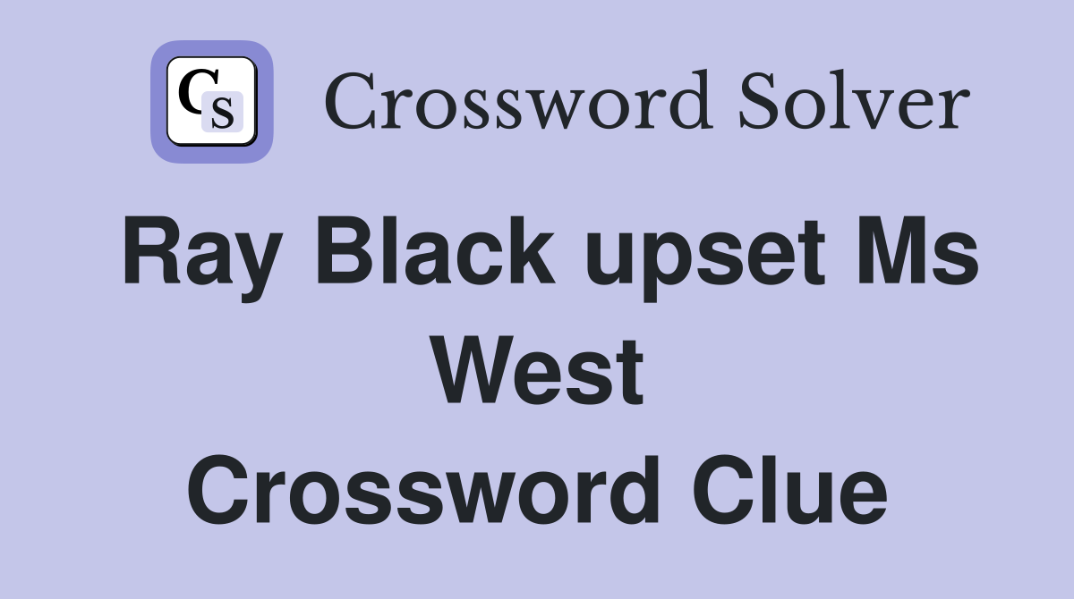 Ray Black upset Ms West Crossword Clue