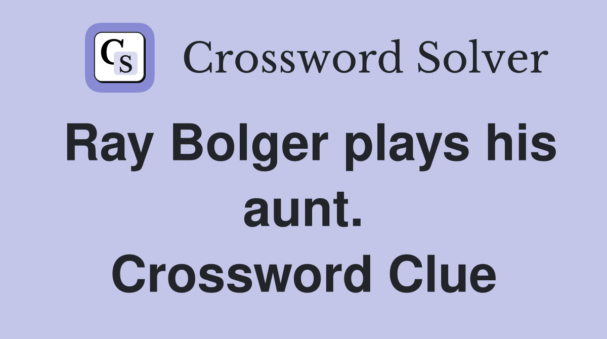 Ray Bolger plays his aunt. Crossword Clue