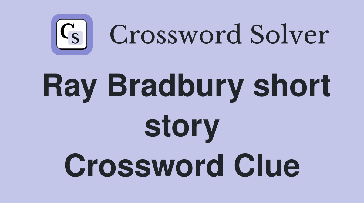 Ray Bradbury short story Crossword Clue