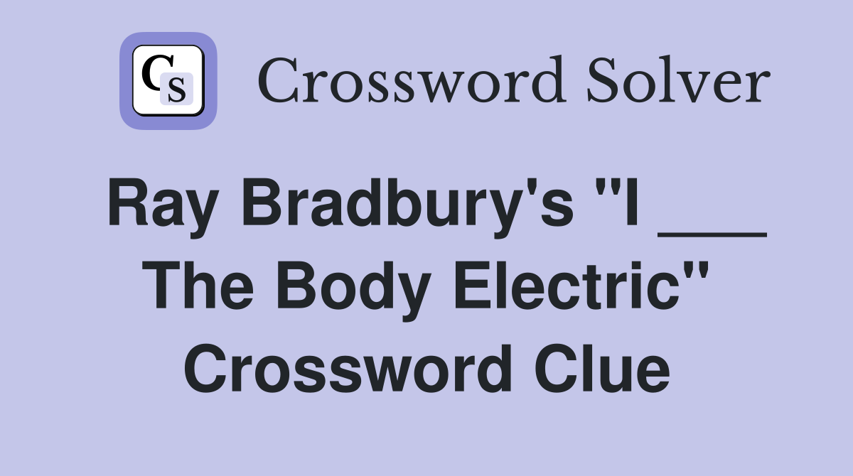 Ray Bradbury's "I ___ The Body Electric" Crossword Clue