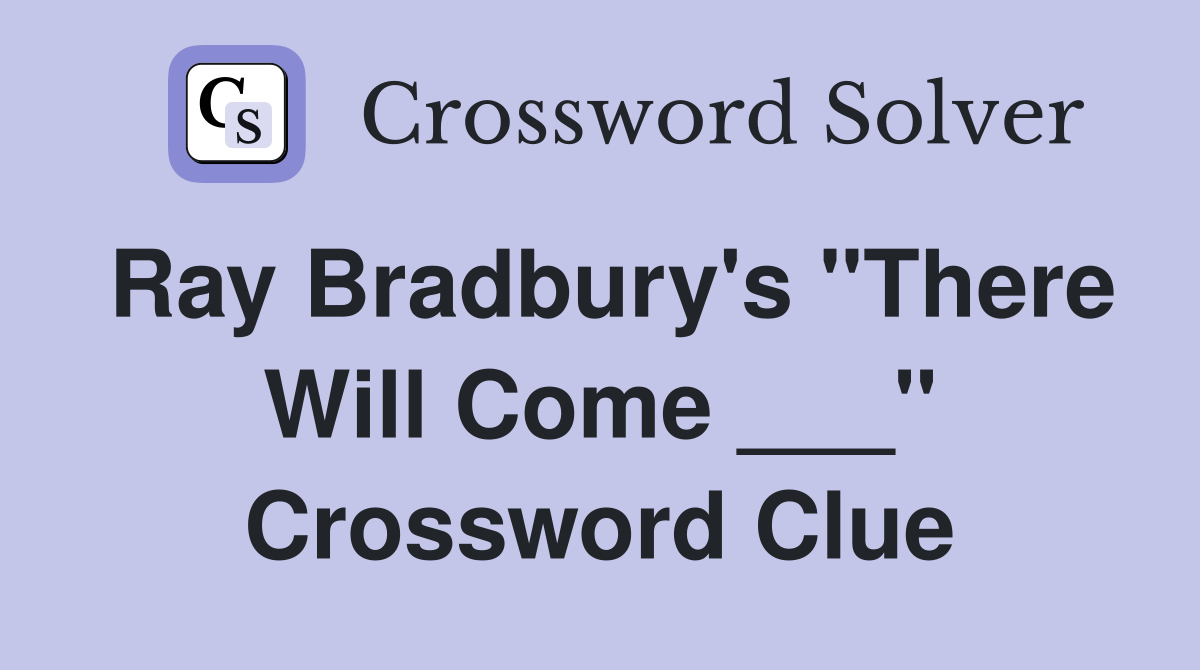 Ray Bradbury's "There Will Come ___" Crossword Clue