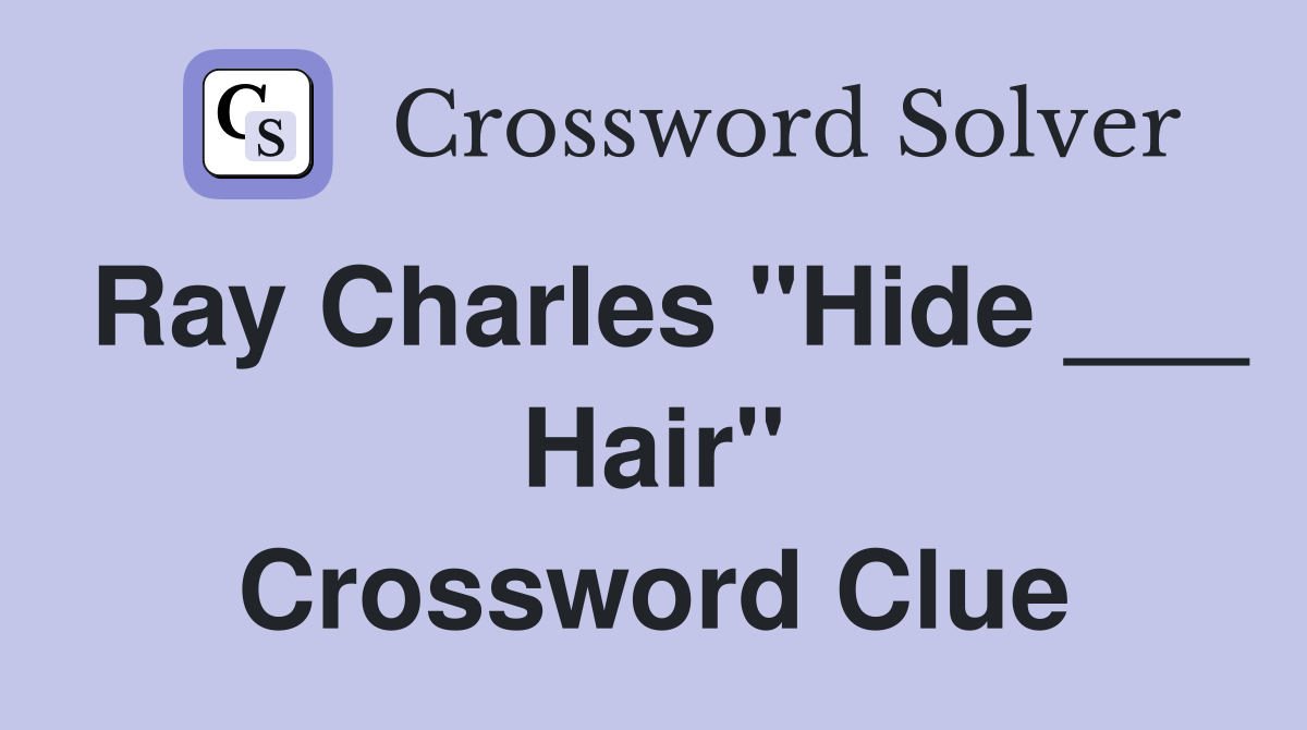 Ray Charles "Hide ___ Hair" Crossword Clue