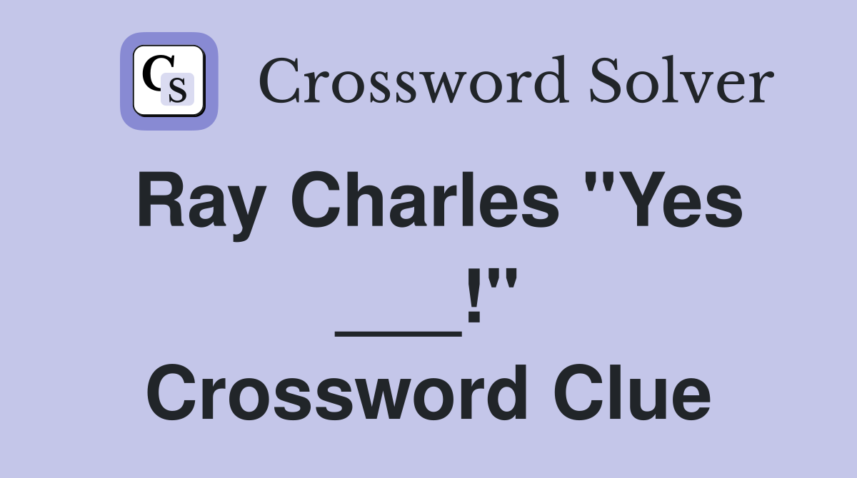 Ray Charles "Yes ___!" Crossword Clue