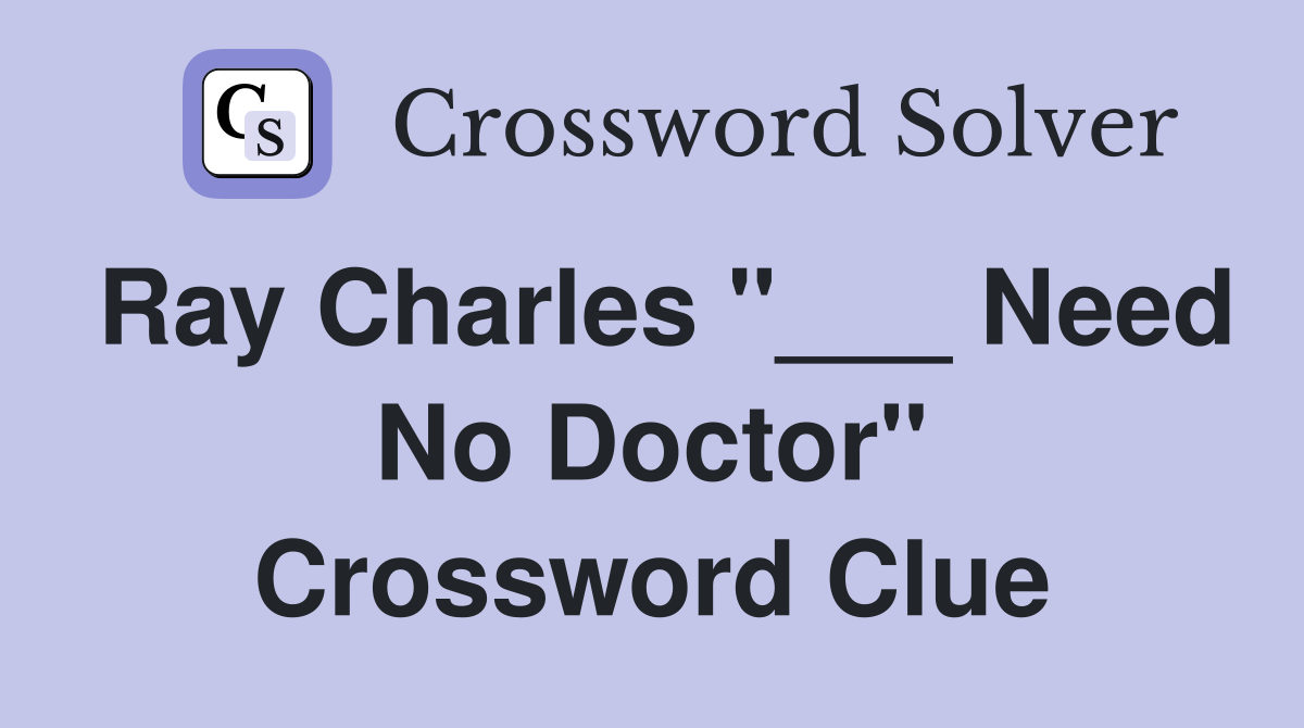 Ray Charles "___ Need No Doctor" Crossword Clue