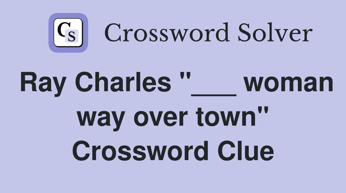 Ray Charles "___ woman way over town" Crossword Clue