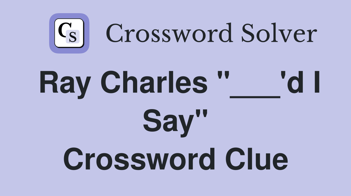 Ray Charles "___'d I Say" Crossword Clue