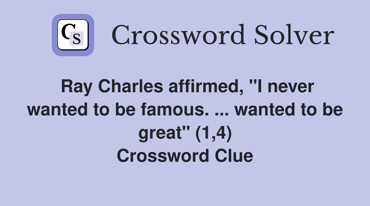 Ray Charles affirmed, "I never wanted to be famous. ... wanted to be great" (1,4) Crossword Clue