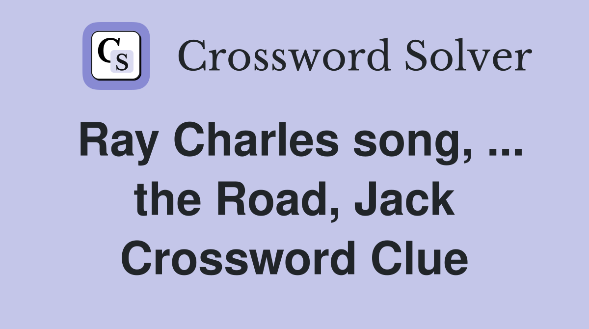 Ray Charles song, ... the Road, Jack Crossword Clue