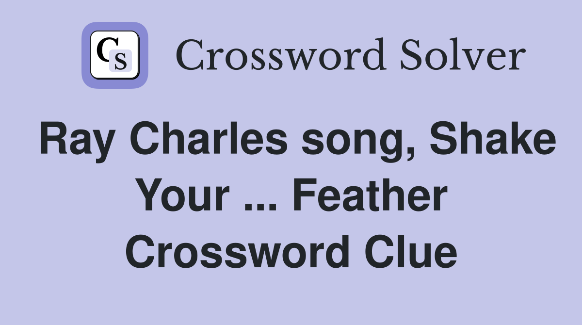 Ray Charles song, Shake Your ... Feather Crossword Clue