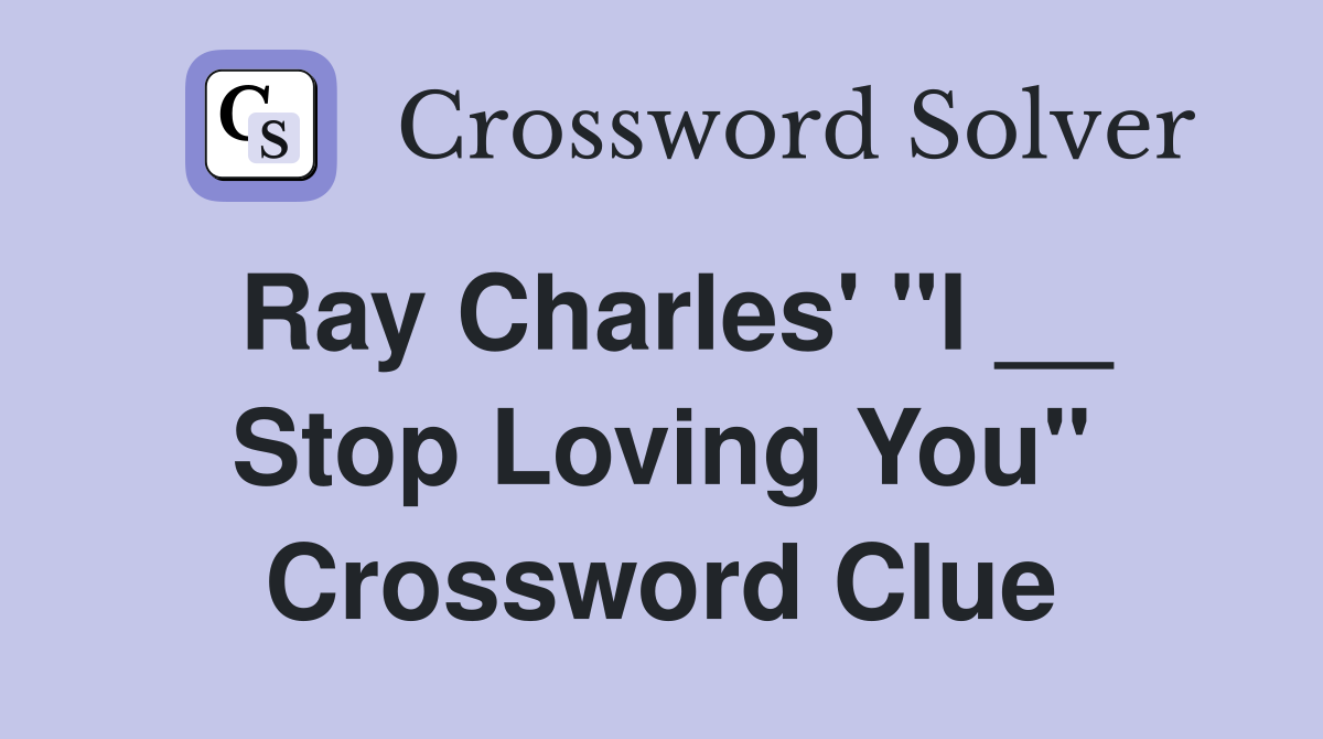 Ray Charles' "I __ Stop Loving You" Crossword Clue