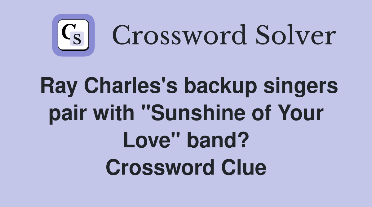 Ray Charles's backup singers pair with "Sunshine of Your Love" band? Crossword Clue