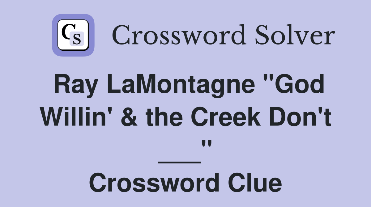 Ray LaMontagne "God Willin' & the Creek Don't ___" Crossword Clue