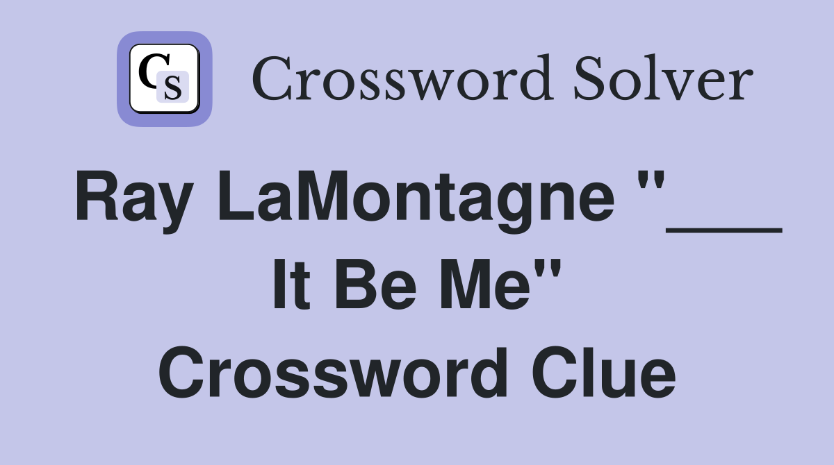 Ray LaMontagne "___ It Be Me" Crossword Clue