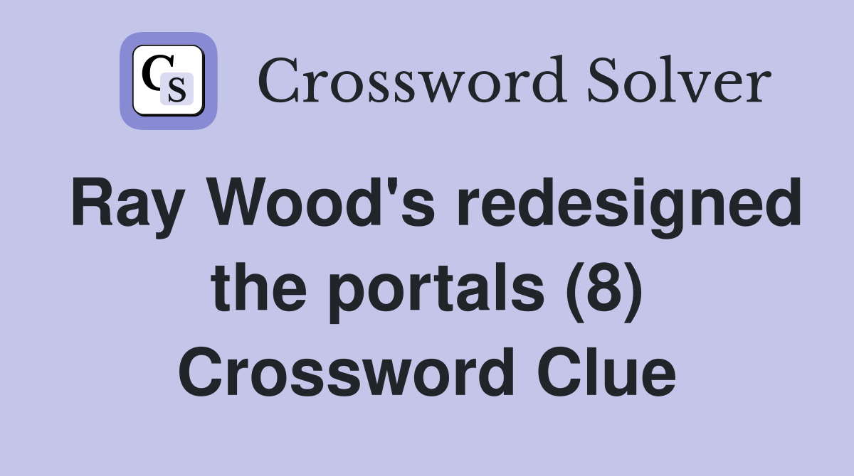 Ray Wood's redesigned the portals (8) Crossword Clue