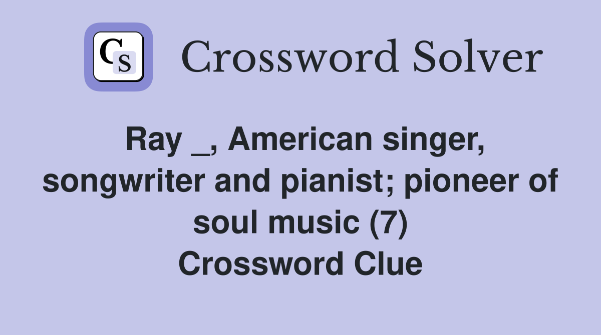 Ray _, American singer, songwriter and pianist; pioneer of soul music (7) Crossword Clue