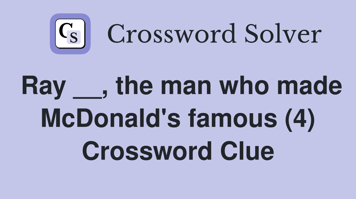 Ray __, the man who made McDonald's famous (4) Crossword Clue