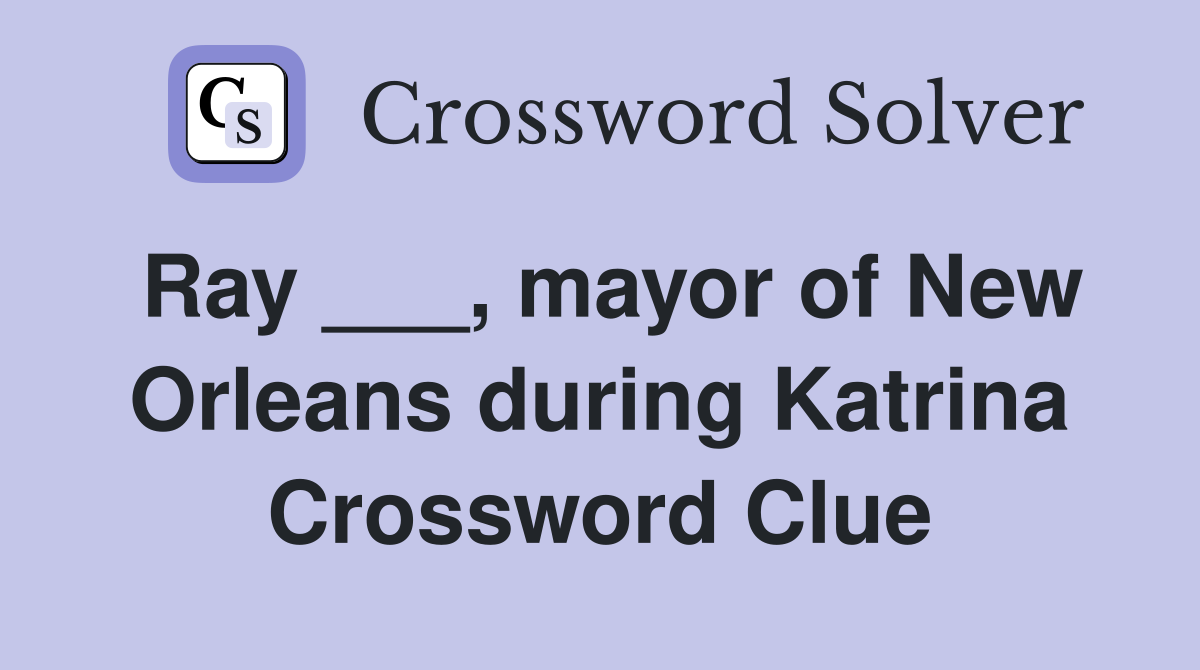 Ray ___, mayor of New Orleans during Katrina Crossword Clue